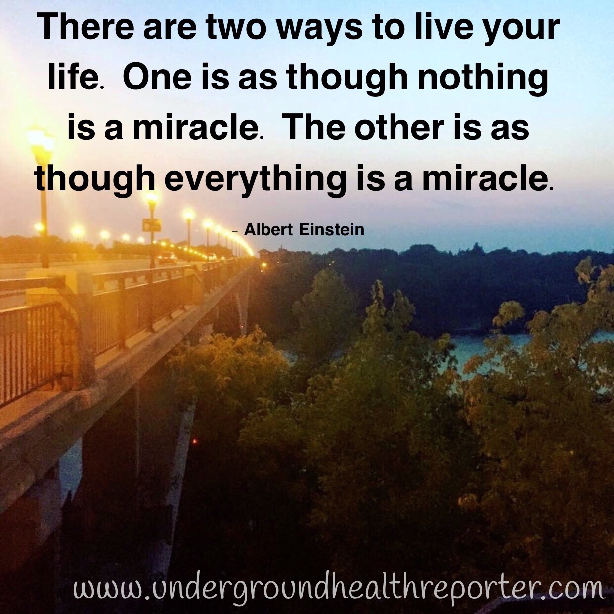 Albert Einstein said: "There are two ways to live your life. One is as though nothing is a miracle. The other is as though everything is a miracle"