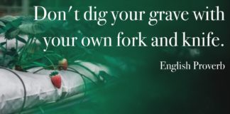 English Proverb: don't dig your grave with your own fork and knife
