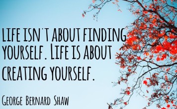 George Bernard Shaw said: "Life is about creating yourself"